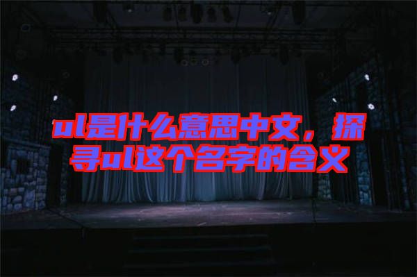 ul是什么意思中文，探尋ul這個(gè)名字的含義