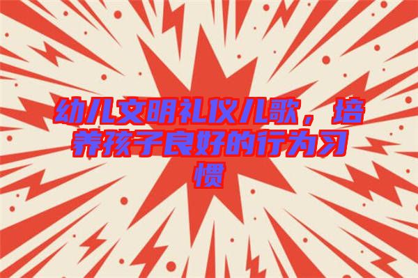 幼兒文明禮儀兒歌，培養(yǎng)孩子良好的行為習(xí)慣