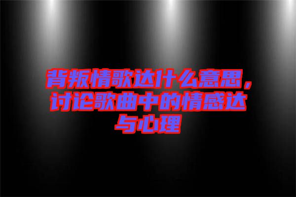 背叛情歌達什么意思，討論歌曲中的情感達與心理