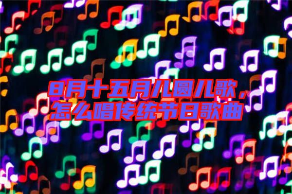 8月十五月兒圓兒歌，怎么唱傳統(tǒng)節(jié)日歌曲