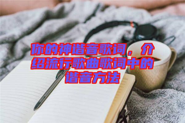 你的神諧音歌詞，介紹流行歌曲歌詞中的諧音方法