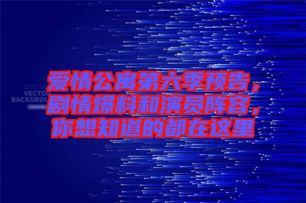 愛情公寓第六季預(yù)告，劇情爆料和演員陣容，你想知道的都在這里
