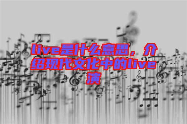 live是什么意思，介紹現(xiàn)代文化中的live演
