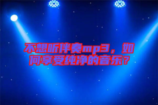 不想聽伴奏mp3，如何享受純凈的音樂？