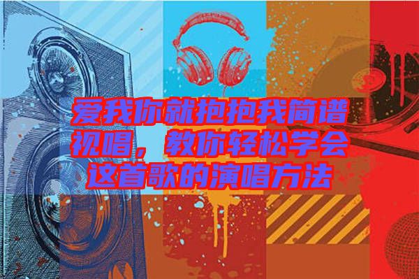 愛(ài)我你就抱抱我簡(jiǎn)譜視唱，教你輕松學(xué)會(huì)這首歌的演唱方法