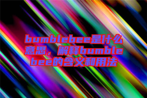 bumblebee是什么意思，解釋bumblebee的含義和用法