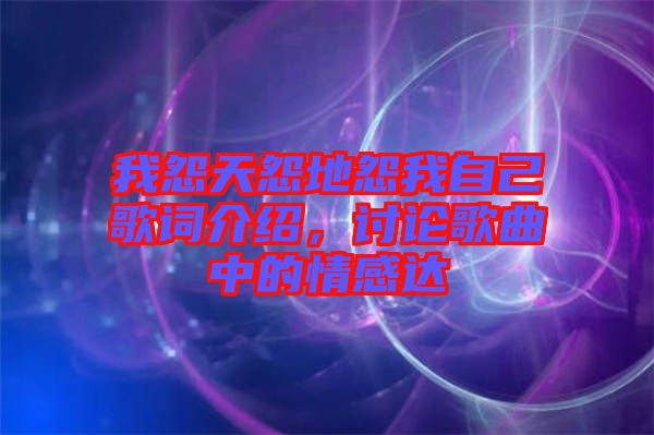 我怨天怨地怨我自己歌詞介紹，討論歌曲中的情感達(dá)