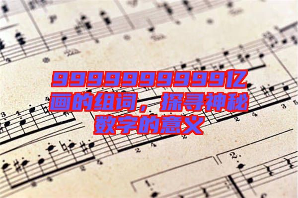 9999999999億畫的組詞，探尋神秘?cái)?shù)字的意義