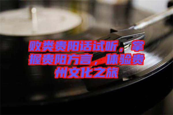 敗類貴陽話試聽，掌握貴陽方言，體驗貴州文化之旅