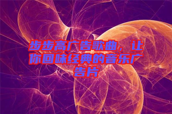 步步高廣告歌曲，讓你回味經(jīng)典的音樂廣告片