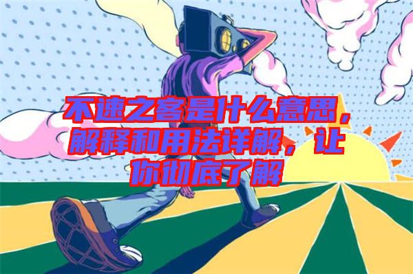 不速之客是什么意思，解釋和用法詳解，讓你徹底了解