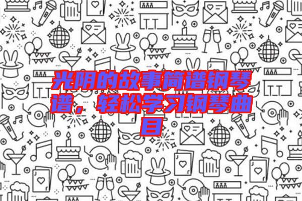 光陰的故事簡譜鋼琴譜，輕松學(xué)習鋼琴曲目