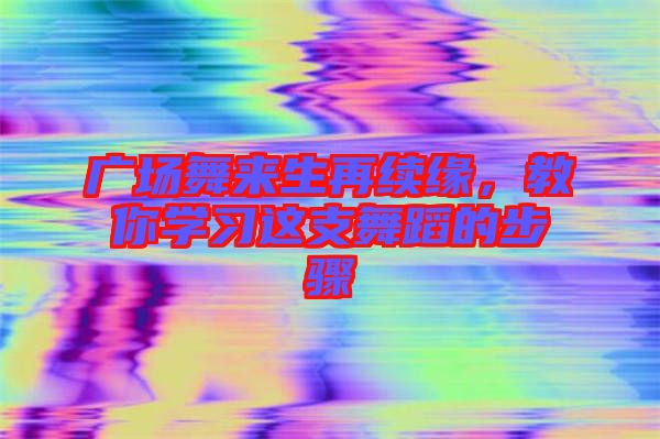 廣場舞來生再續(xù)緣，教你學(xué)習(xí)這支舞蹈的步驟