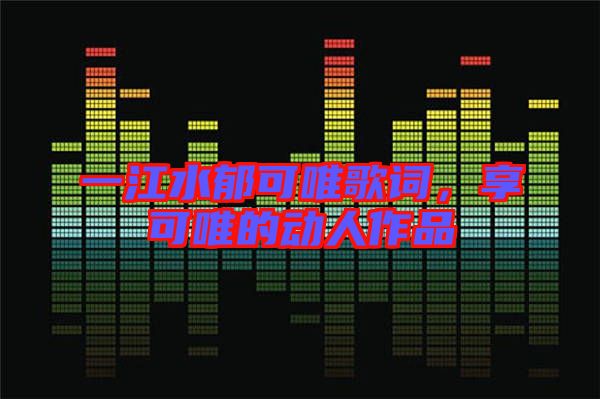 一江水郁可唯歌詞，享可唯的動人作品