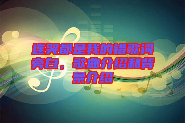 連哭都是我的錯(cuò)歌詞旁白，歌曲介紹和背景介紹