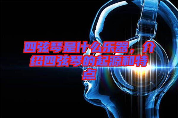 四弦琴是什么樂器，介紹四弦琴的起源和特點
