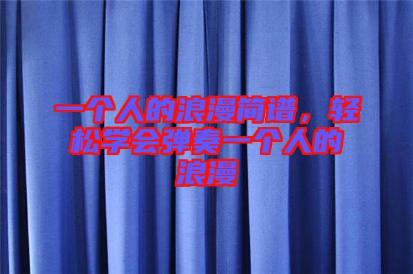 一個人的浪漫簡譜，輕松學會彈奏一個人的浪漫