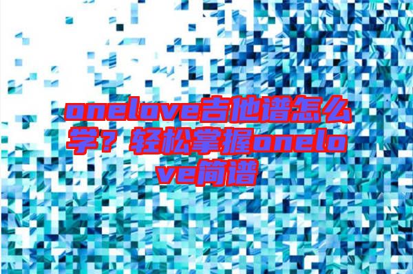 onelove吉他譜怎么學？輕松掌握onelove簡譜