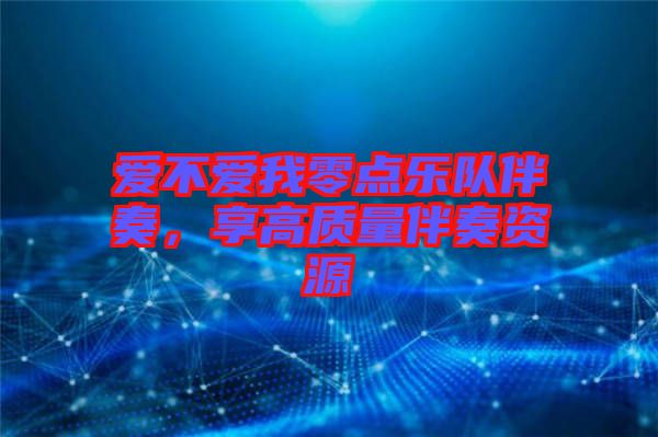 愛(ài)不愛(ài)我零點(diǎn)樂(lè)隊(duì)伴奏，享高質(zhì)量伴奏資源