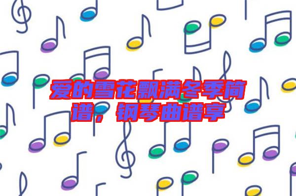 愛的雪花飄滿冬季簡譜，鋼琴曲譜享
