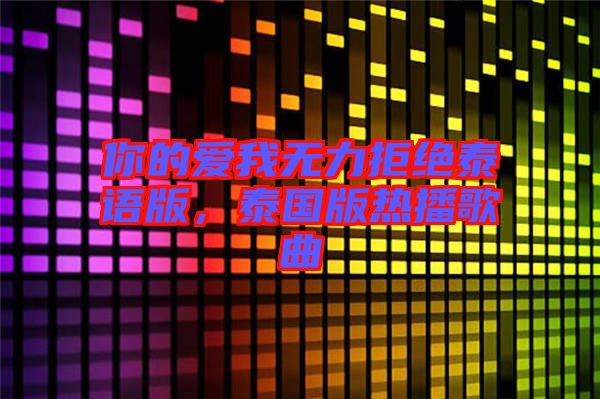 你的愛我無力拒絕泰語版，泰國版熱播歌曲