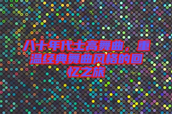 八十年代士高舞曲，重溫經(jīng)典舞曲風(fēng)格的回憶之旅