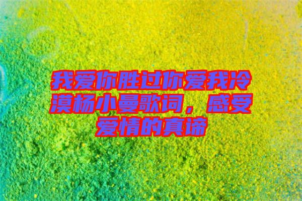 我愛你勝過(guò)你愛我冷漠楊小曼歌詞，感受愛情的真諦