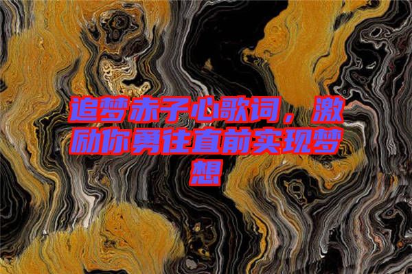 追夢(mèng)赤子心歌詞，激勵(lì)你勇往直前實(shí)現(xiàn)夢(mèng)想