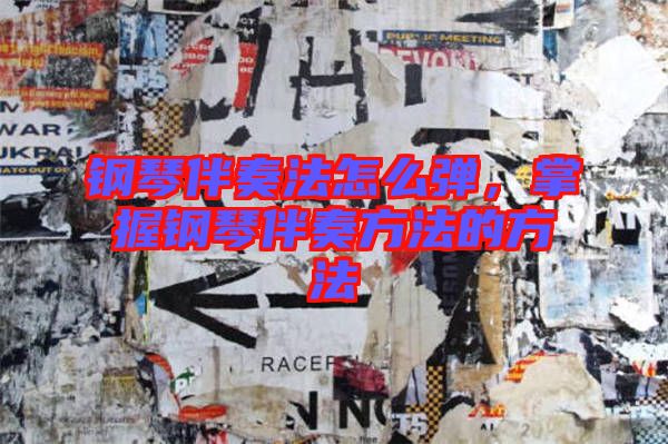 鋼琴伴奏法怎么彈，掌握鋼琴伴奏方法的方法