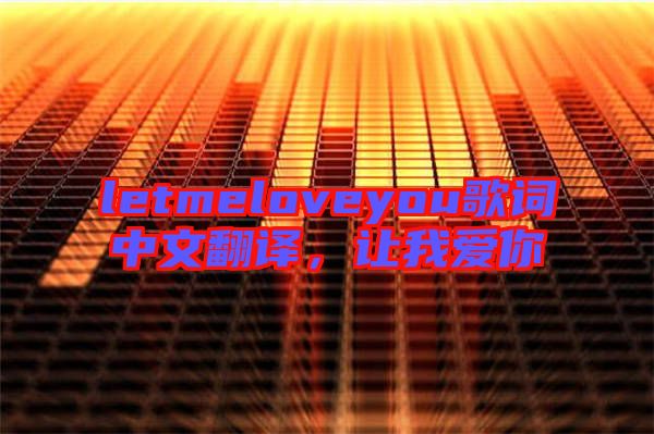 letmeloveyou歌詞中文翻譯，讓我愛(ài)你