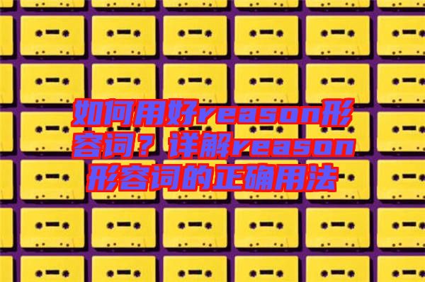 如何用好reason形容詞？詳解reason形容詞的正確用法
