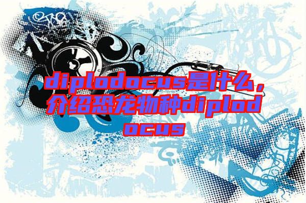 diplodocus是什么，介紹恐龍物種diplodocus