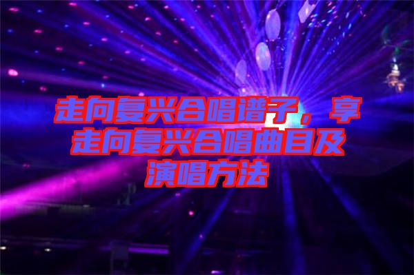 走向復(fù)興合唱譜子，享走向復(fù)興合唱曲目及演唱方法