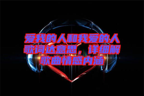 愛我的人和我愛的人歌詞達意思，詳細解歌曲情感內涵