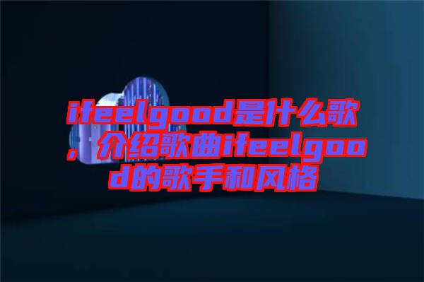 ifeelgood是什么歌，介紹歌曲ifeelgood的歌手和風(fēng)格