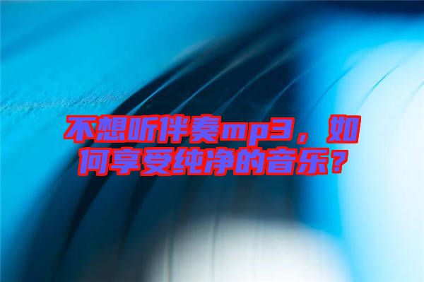 不想聽伴奏mp3，如何享受純凈的音樂？