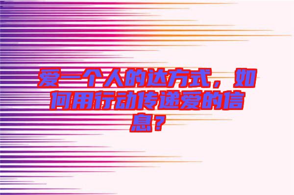 愛(ài)一個(gè)人的達(dá)方式，如何用行動(dòng)傳遞愛(ài)的信息？