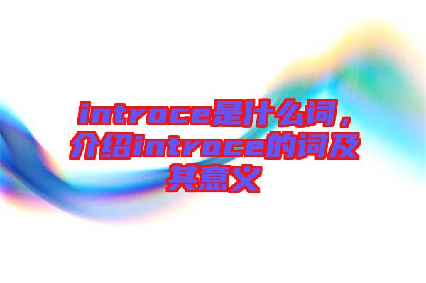 introce是什么詞，介紹introce的詞及其意義