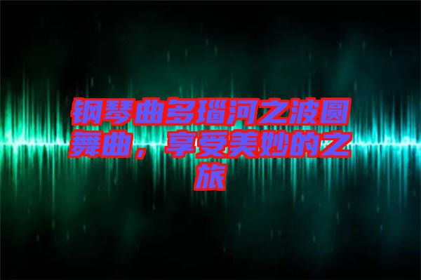 鋼琴曲多瑙河之波圓舞曲，享受美妙的之旅