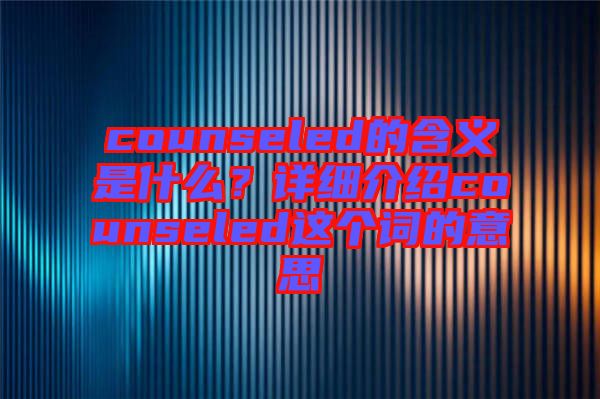 counseled的含義是什么？詳細(xì)介紹counseled這個詞的意思