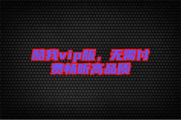 酷我vip版，無需付費(fèi)暢聽高品質(zhì)