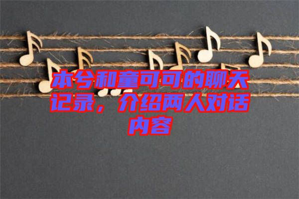 本兮和童可可的聊天記錄，介紹兩人對(duì)話內(nèi)容