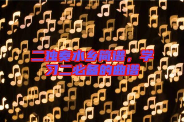 二獨(dú)奏水鄉(xiāng)簡(jiǎn)譜，學(xué)習(xí)二必備的曲譜