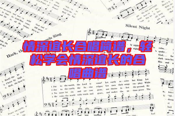 情深誼長(zhǎng)合唱簡(jiǎn)譜，輕松學(xué)會(huì)情深誼長(zhǎng)的合唱曲譜