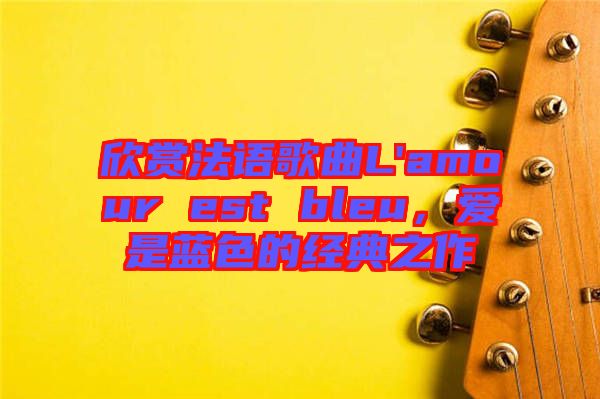 欣賞法語(yǔ)歌曲L'amour est bleu，愛(ài)是藍(lán)色的經(jīng)典之作