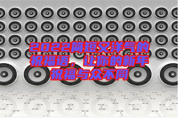 2022簡短又洋氣的祝福語，讓你的新年祝福與眾不同