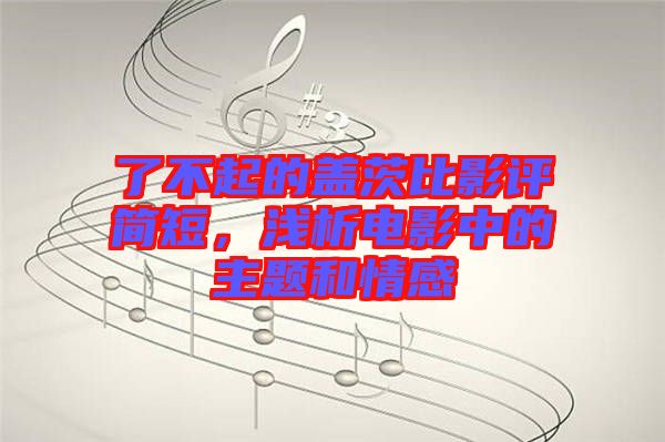 了不起的蓋茨比影評(píng)簡短，淺析電影中的主題和情感