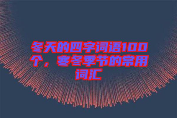 冬天的四字詞語(yǔ)100個(gè)，寒冬季節(jié)的常用詞匯