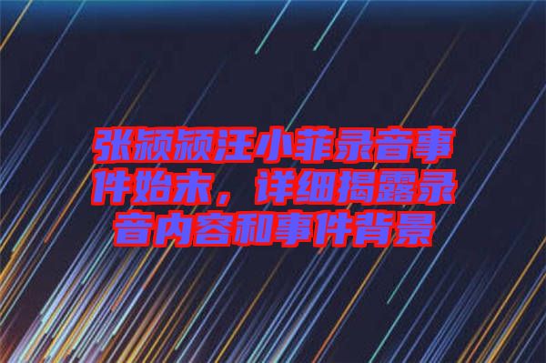 張潁潁汪小菲錄音事件始末，詳細揭露錄音內(nèi)容和事件背景