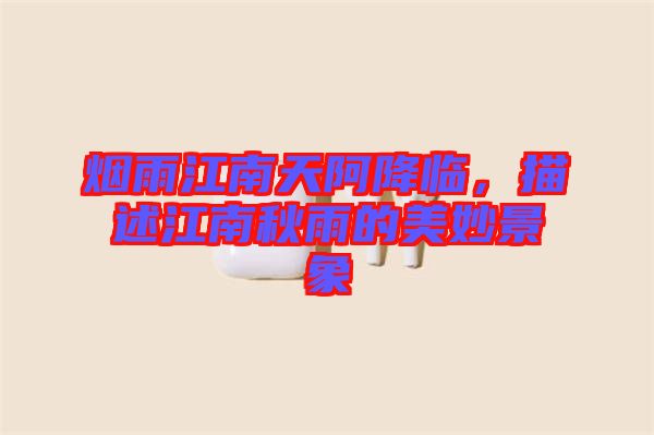 煙雨江南天阿降臨，描述江南秋雨的美妙景象